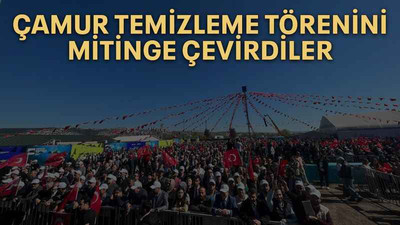 Çamur temizleme törenini mitinge çevirdiler